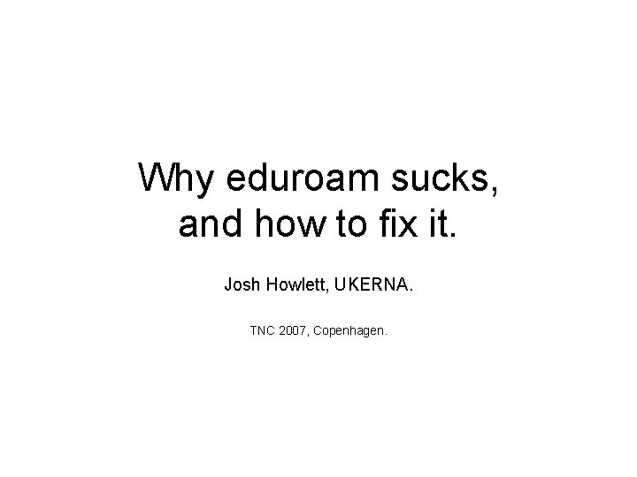 Why eduroam sucks, and how to fix it. Josh Howlett, UKERNA. TNC 2007, Copenhagen.