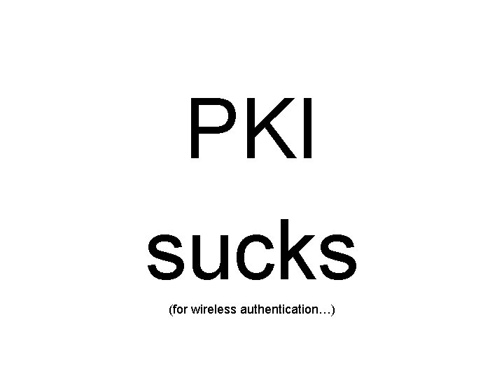 PKI sucks (for wireless authentication…) 