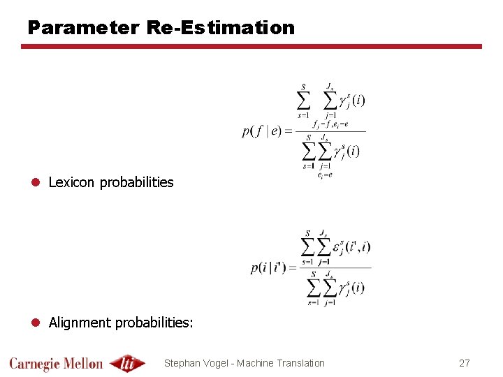 Parameter Re-Estimation l Lexicon probabilities l Alignment probabilities: Stephan Vogel - Machine Translation 27