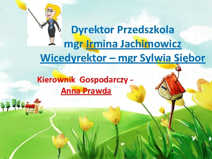 Dyrektor Przedszkola mgr Irmina Jachimowicz Wicedyrektor – mgr Sylwia Siębor Kierownik Gospodarczy Anna Prawda