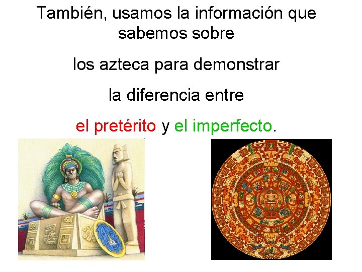 También, usamos la información que sabemos sobre los azteca para demonstrar la diferencia entre