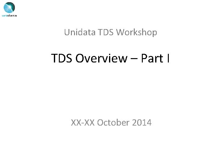 Unidata TDS Workshop TDS Overview – Part I XX-XX October 2014 