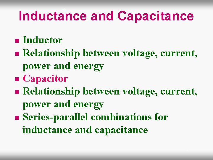 Inductance and Capacitance Inductor n Relationship between voltage, current, power and energy n Capacitor
