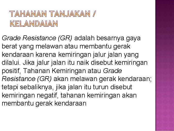 Grade Resistance (GR) adalah besarnya gaya berat yang melawan atau membantu gerak kendaraan karena