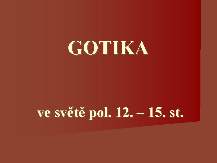 GOTIKA ve světě pol. 12. – 15. st. GOTIKA ve světě pol. 12. – 15. st.