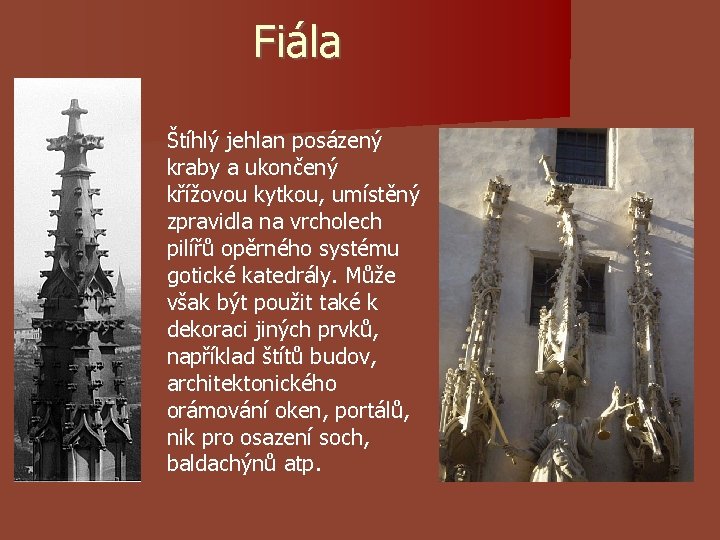 Fiála • Štíhlý jehlan posázený kraby a ukončený křížovou kytkou, umístěný zpravidla na vrcholech Fiála • Štíhlý jehlan posázený kraby a ukončený křížovou kytkou, umístěný zpravidla na vrcholech
