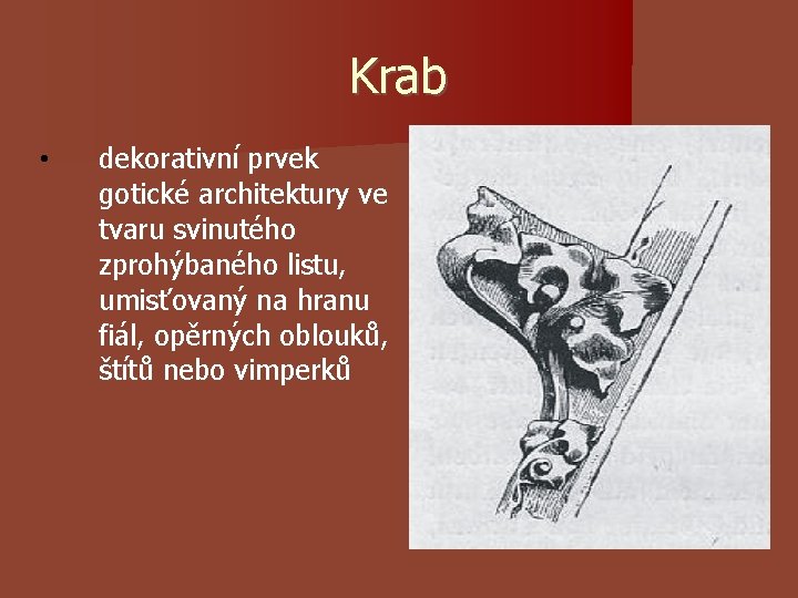 Krab • dekorativní prvek gotické architektury ve tvaru svinutého zprohýbaného listu, umisťovaný na hranu Krab • dekorativní prvek gotické architektury ve tvaru svinutého zprohýbaného listu, umisťovaný na hranu
