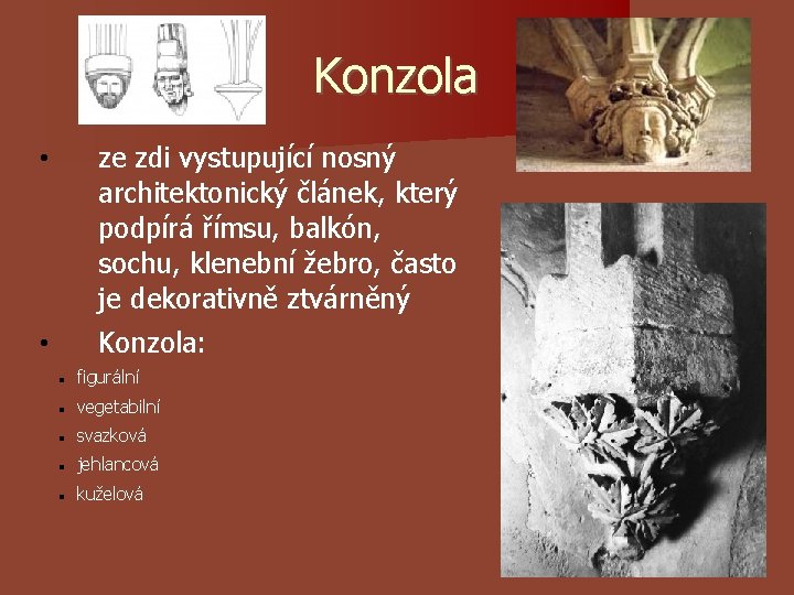 Konzola • ze zdi vystupující nosný architektonický článek, který podpírá římsu, balkón, sochu, klenební Konzola • ze zdi vystupující nosný architektonický článek, který podpírá římsu, balkón, sochu, klenební
