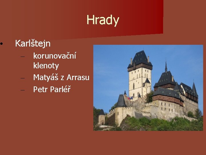 • Hrady Karlštejn – – – korunovační klenoty Matyáš z Arrasu Petr Parléř • Hrady Karlštejn – – – korunovační klenoty Matyáš z Arrasu Petr Parléř