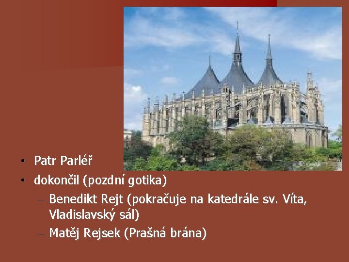 • Patr Parléř • dokončil (pozdní gotika) – Benedikt Rejt (pokračuje na katedrále • Patr Parléř • dokončil (pozdní gotika) – Benedikt Rejt (pokračuje na katedrále