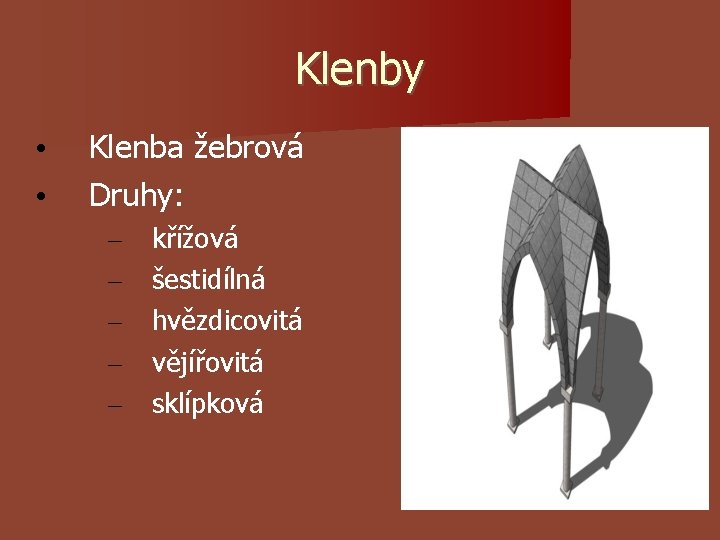 Klenby • • Klenba žebrová Druhy: – – – křížová šestidílná hvězdicovitá vějířovitá sklípková Klenby • • Klenba žebrová Druhy: – – – křížová šestidílná hvězdicovitá vějířovitá sklípková