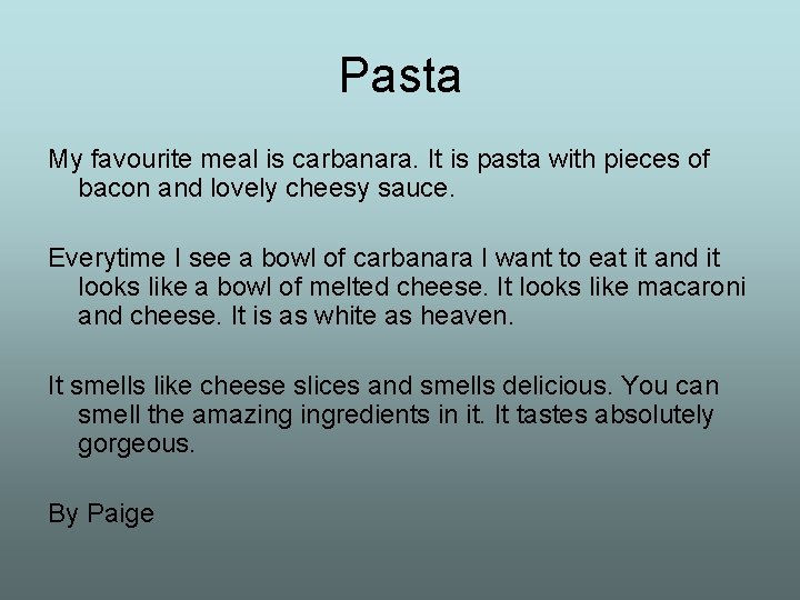 Pasta My favourite meal is carbanara. It is pasta with pieces of bacon and