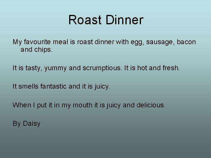 Roast Dinner My favourite meal is roast dinner with egg, sausage, bacon and chips.