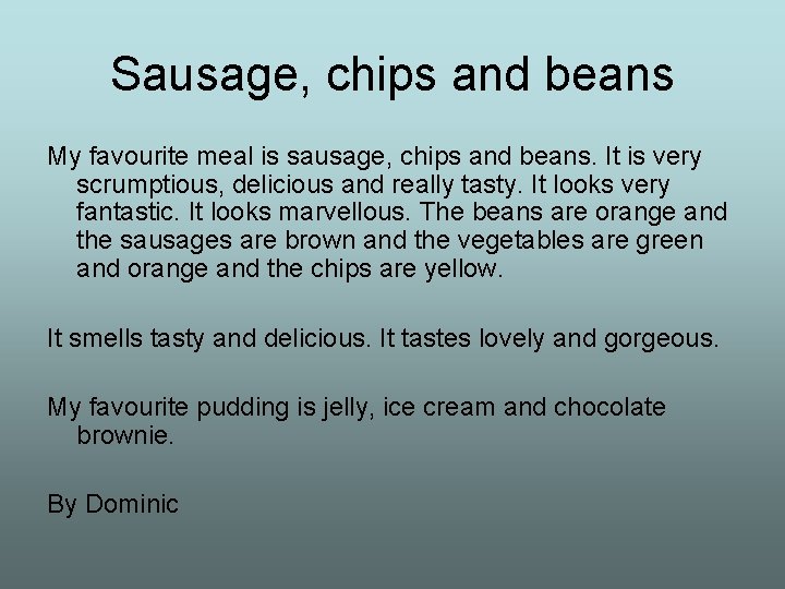 Sausage, chips and beans My favourite meal is sausage, chips and beans. It is