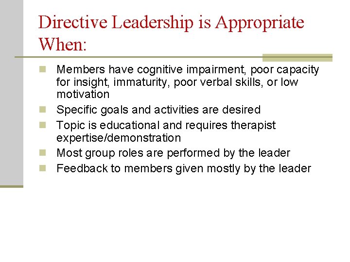 Directive Leadership is Appropriate When: n Members have cognitive impairment, poor capacity n n