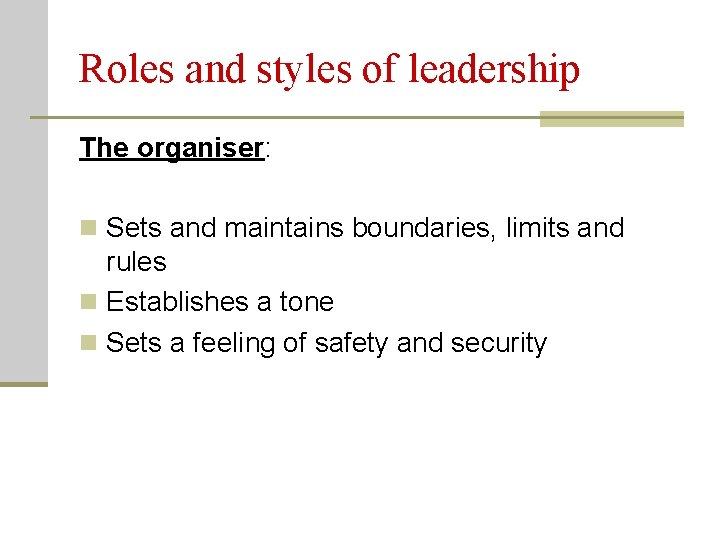 Roles and styles of leadership The organiser: n Sets and maintains boundaries, limits and