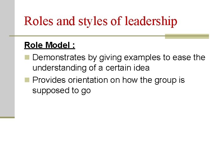 Roles and styles of leadership Role Model : n Demonstrates by giving examples to