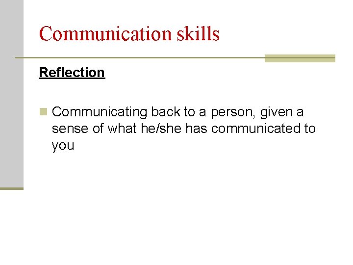 Communication skills Reflection n Communicating back to a person, given a sense of what