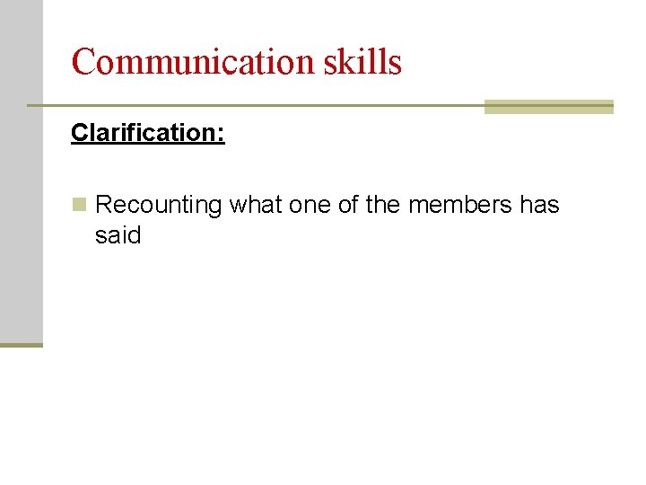 Communication skills Clarification: n Recounting what one of the members has said 