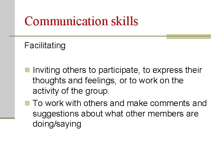 Communication skills Facilitating n Inviting others to participate, to express their thoughts and feelings,