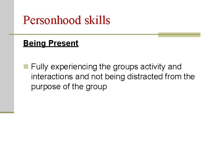 Personhood skills Being Present n Fully experiencing the groups activity and interactions and not