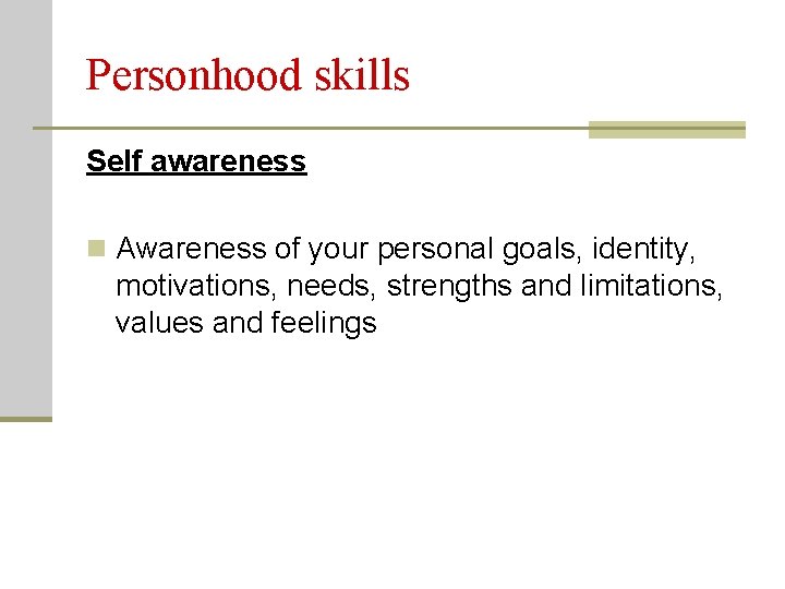 Personhood skills Self awareness n Awareness of your personal goals, identity, motivations, needs, strengths