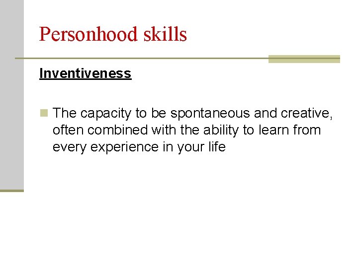 Personhood skills Inventiveness n The capacity to be spontaneous and creative, often combined with