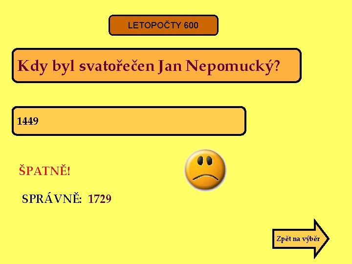 LETOPOČTY 600 Kdy byl svatořečen Jan Nepomucký? 1449 ŠPATNĚ! SPRÁVNĚ: 1729 Zpět na výběr