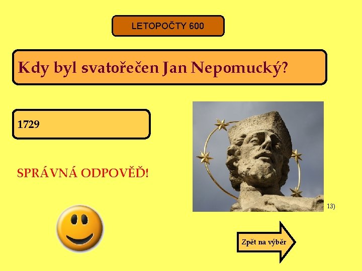 LETOPOČTY 600 Kdy byl svatořečen Jan Nepomucký? 1729 SPRÁVNÁ ODPOVĚĎ! 13) Zpět na výběr