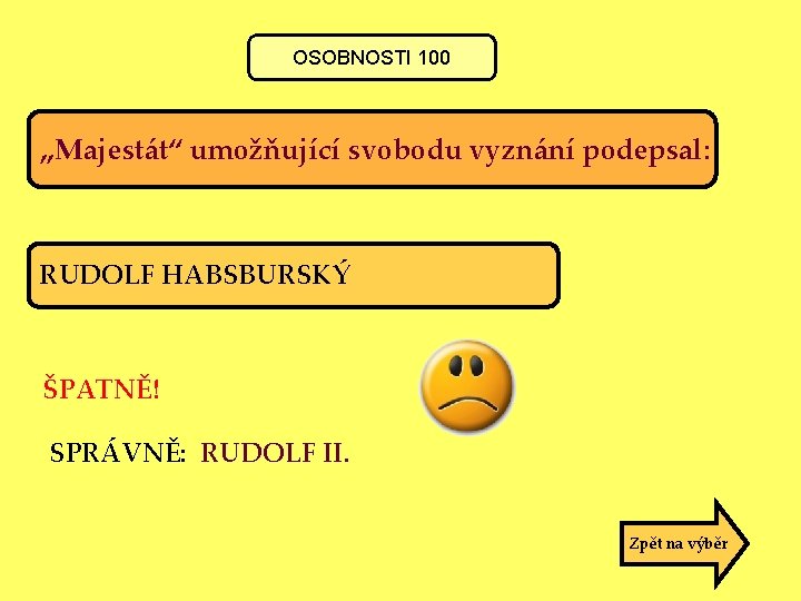 OSOBNOSTI 100 „Majestát“ umožňující svobodu vyznání podepsal: RUDOLF HABSBURSKÝ ŠPATNĚ! SPRÁVNĚ: RUDOLF II. Zpět