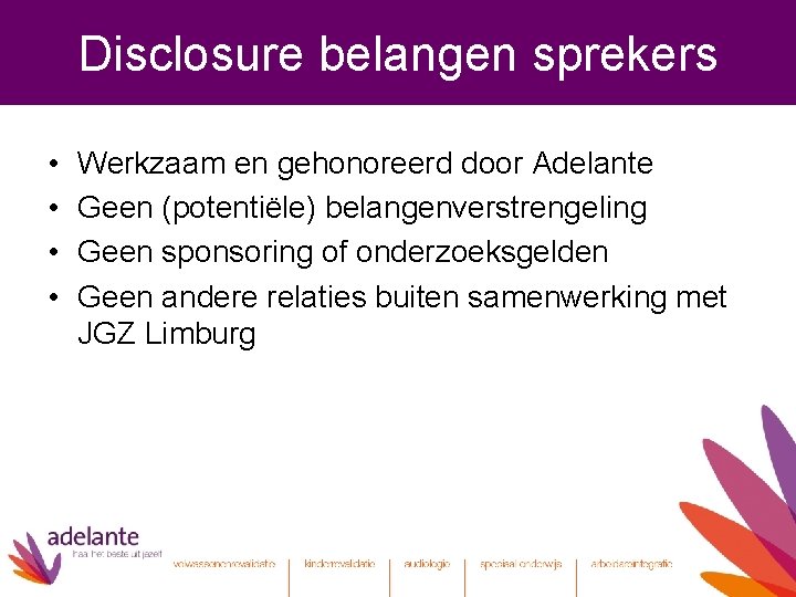 Disclosure belangen sprekers • • Werkzaam en gehonoreerd door Adelante Geen (potentiële) belangenverstrengeling Geen