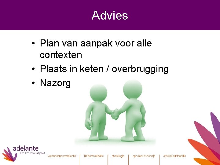 Advies • Plan van aanpak voor alle contexten • Plaats in keten / overbrugging