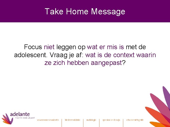 Take Home Message Focus niet leggen op wat er mis is met de adolescent.