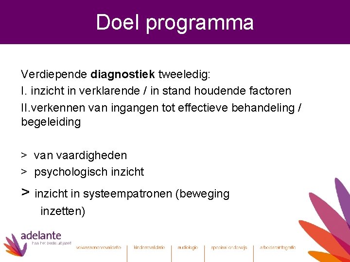 Doel programma Verdiepende diagnostiek tweeledig: I. inzicht in verklarende / in stand houdende factoren