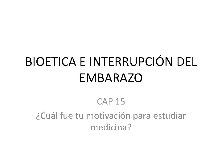 BIOETICA E INTERRUPCIÓN DEL EMBARAZO CAP 15 ¿Cuál fue tu motivación para estudiar medicina?