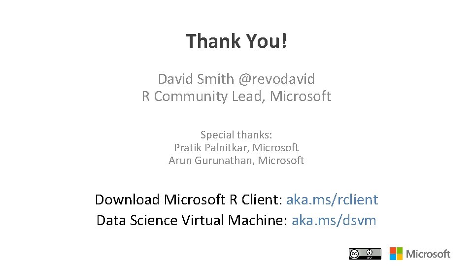 Thank You! David Smith @revodavid R Community Lead, Microsoft Special thanks: Pratik Palnitkar, Microsoft