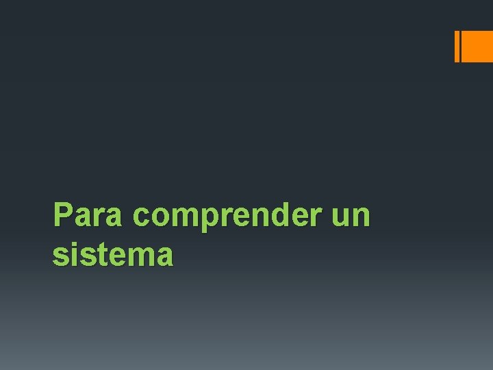Para comprender un sistema 