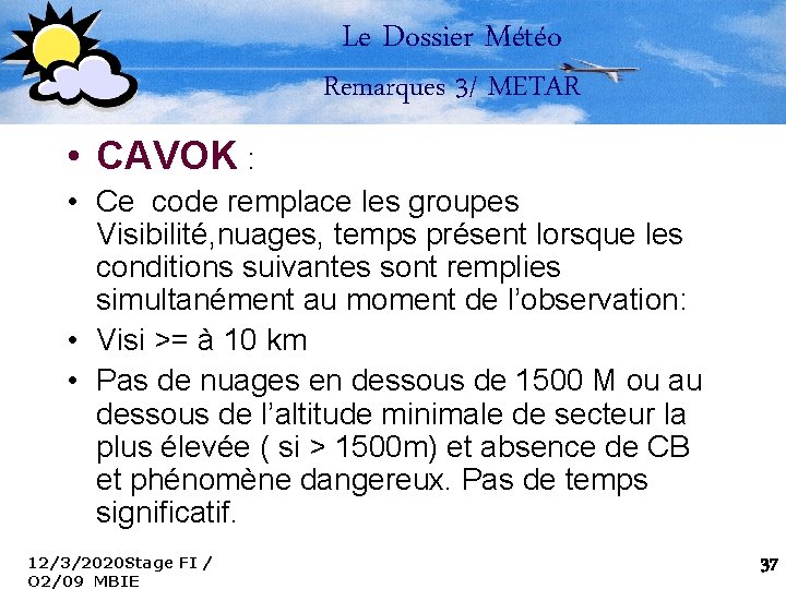 Le Dossier Météo Remarques 3/ METAR • CAVOK : • Ce code remplace les