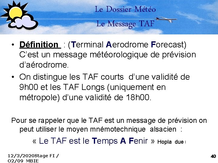 Le Dossier Météo Le Message TAF • Définition : (Terminal Aerodrome Forecast) C’est un