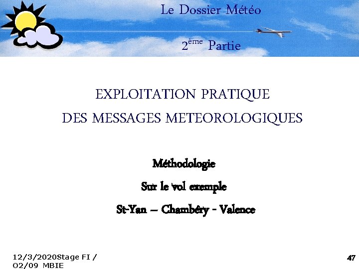 Le Dossier Météo 2ème Partie EXPLOITATION PRATIQUE DES MESSAGES METEOROLOGIQUES Méthodologie Sur le vol