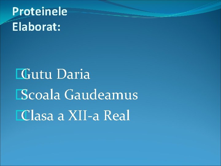 Proteinele Elaborat: � Gutu Daria � Scoala Gaudeamus � Clasa a XII a Real