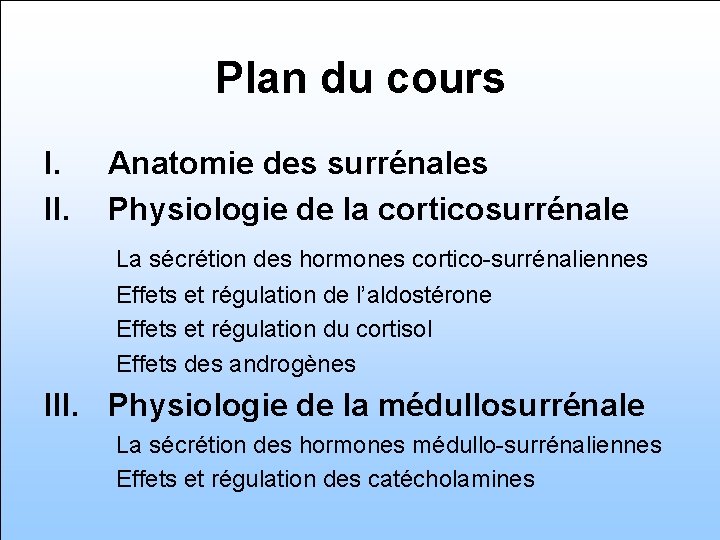 Plan du cours I. II. Anatomie des surrénales Physiologie de la corticosurrénale La sécrétion