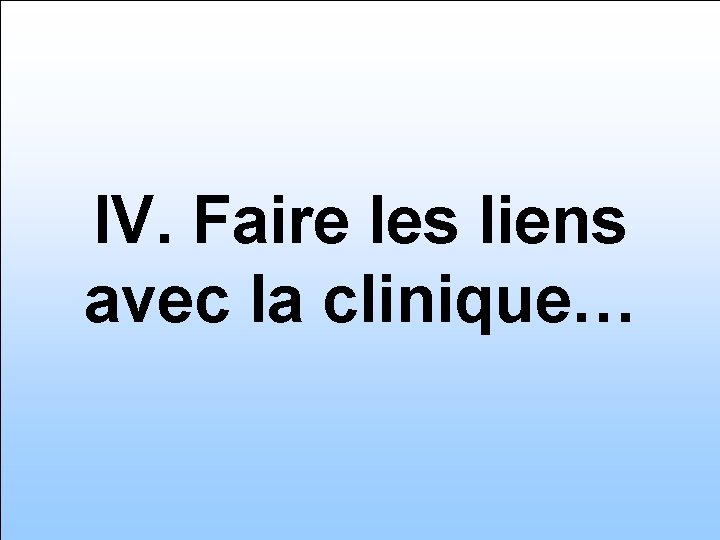 IV. Faire les liens avec la clinique… 