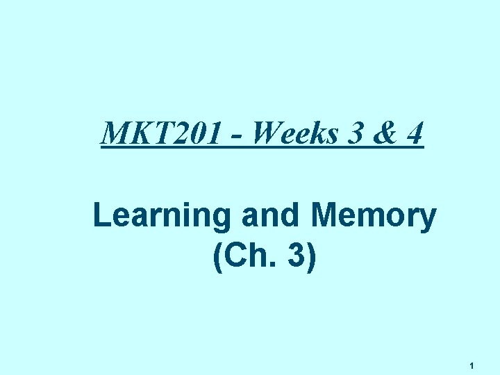 MKT 201 - Weeks 3 & 4 Learning and Memory (Ch. 3) 1 