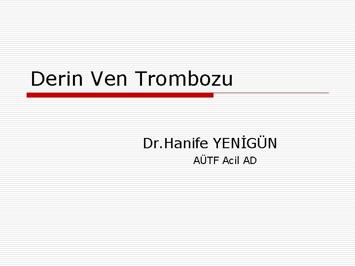 Derin Ven Trombozu Dr. Hanife YENİGÜN AÜTF Acil AD 