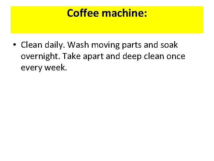 Coffee machine: • Clean daily. Wash moving parts and soak overnight. Take apart and