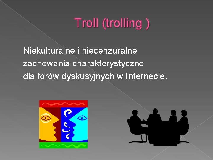 Troll (trolling ) Niekulturalne i niecenzuralne zachowania charakterystyczne dla forów dyskusyjnych w Internecie. 