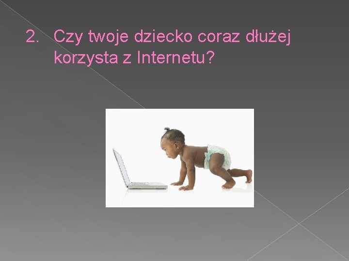 2. Czy twoje dziecko coraz dłużej korzysta z Internetu? 