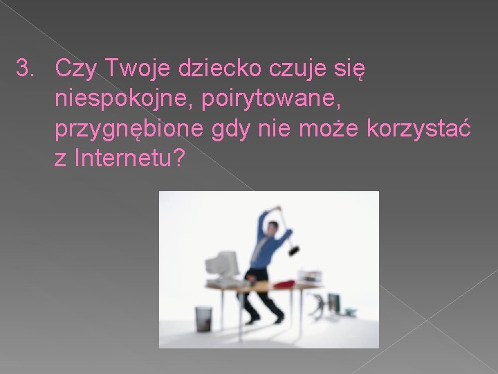 3. Czy Twoje dziecko czuje się niespokojne, poirytowane, przygnębione gdy nie może korzystać z