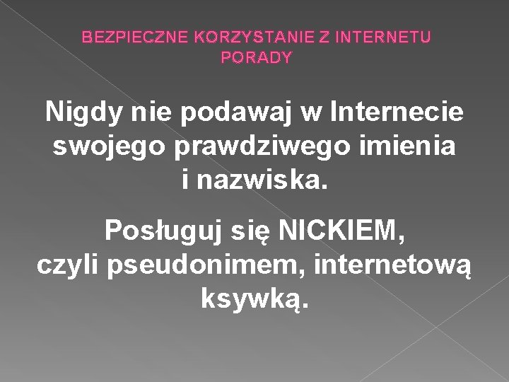 BEZPIECZNE KORZYSTANIE Z INTERNETU PORADY Nigdy nie podawaj w Internecie swojego prawdziwego imienia i